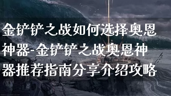 金铲铲之战如何选择奥恩神器-金铲铲之战奥恩神器推荐指南分享介绍攻略_https://www.haoxf.com_游戏攻略_第1张